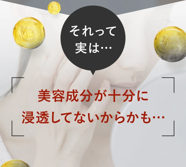 それって実は…美容成分が十分に浸透してないからかも…