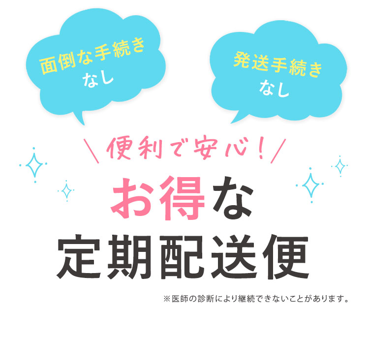 便利で安心！ お得な定期配送便 ※医師の診断により継続できないことがあります。