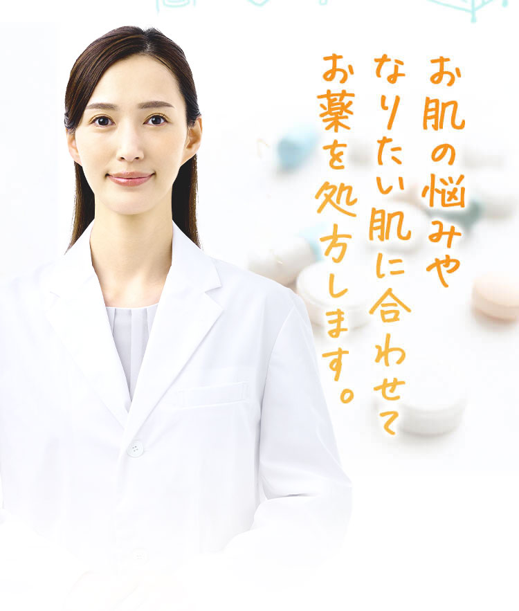 お肌の悩みや なりたい肌に合わせて お薬を処方します。