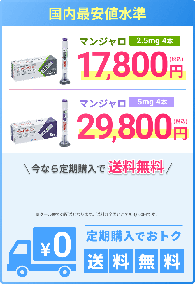 国内最安値水準 マンジャロ2.5mg4本 17,800円 | マンジャロ5mg4本 29,800円 |※クール便での配送となります。送料は全国どこでも3,000円です。