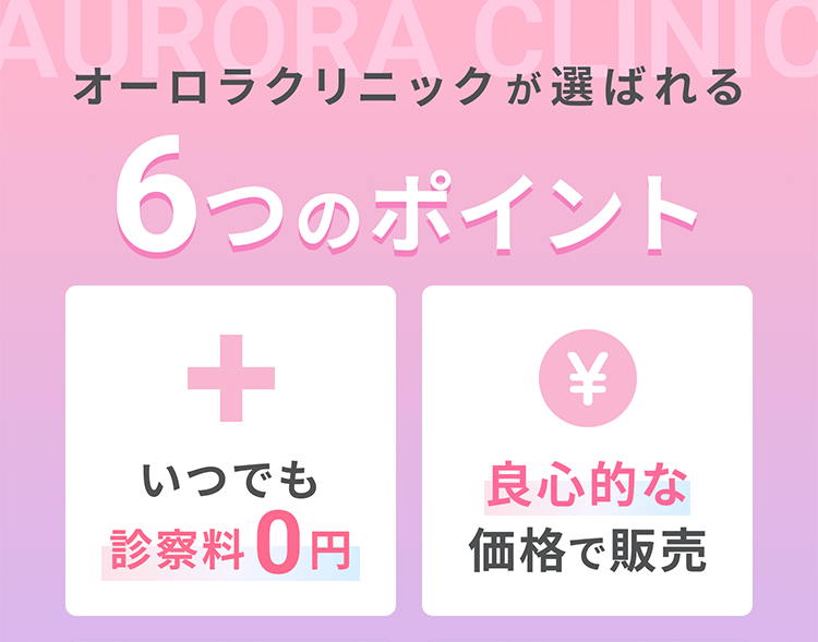 オーロラクリニックが選ばれる6つのポイント・いつでも診察料0円　・良心的な価格で販売　・専門医の診察が受けられる