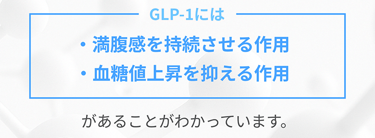 GLP-1には　・満腹感を持続させる作用　・血糖値上昇を抑える作用　があることがわかっています。