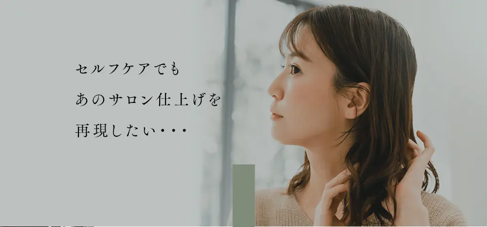 セルフケアでもあのサロン仕上げを再現したい・・・