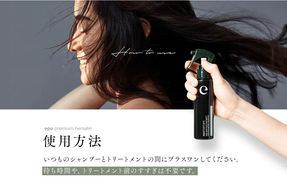 HOW TO USE epo premium hematin 使用方法 いつものシャンプーとトリートメントの間にプラスワンしてください。待ち時間や、トリートメント前のすすぎは不要です。