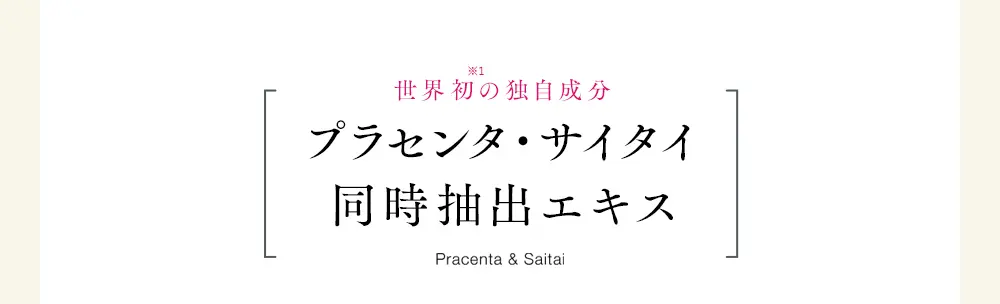 世界初の独自成分プラセンタ・サイタイ同時抽出エキスPracenta & Saitai