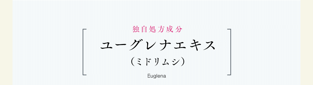 独自処方成分ユーグレナエキス(ミドリムシ)Euglena
