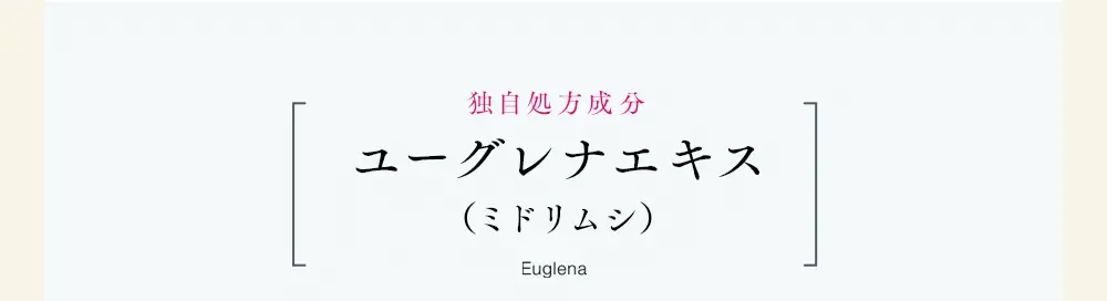 独自処方成分ユーグレナエキス（ミドリムシ）Euglena