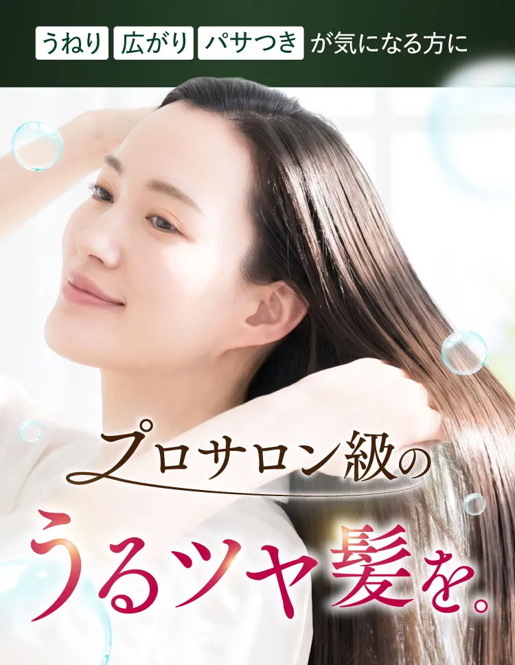 うねり・広がり・パサつきが気になる方に プロサロン級のうるつや髪を。