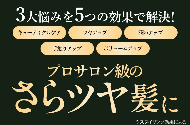 3大悩みを5つの効果で解決！キューティクル改善、ツヤアップ、潤いアップ、手触りアップ、ボリュームアップ プロサロン級のうるツヤ髪へ