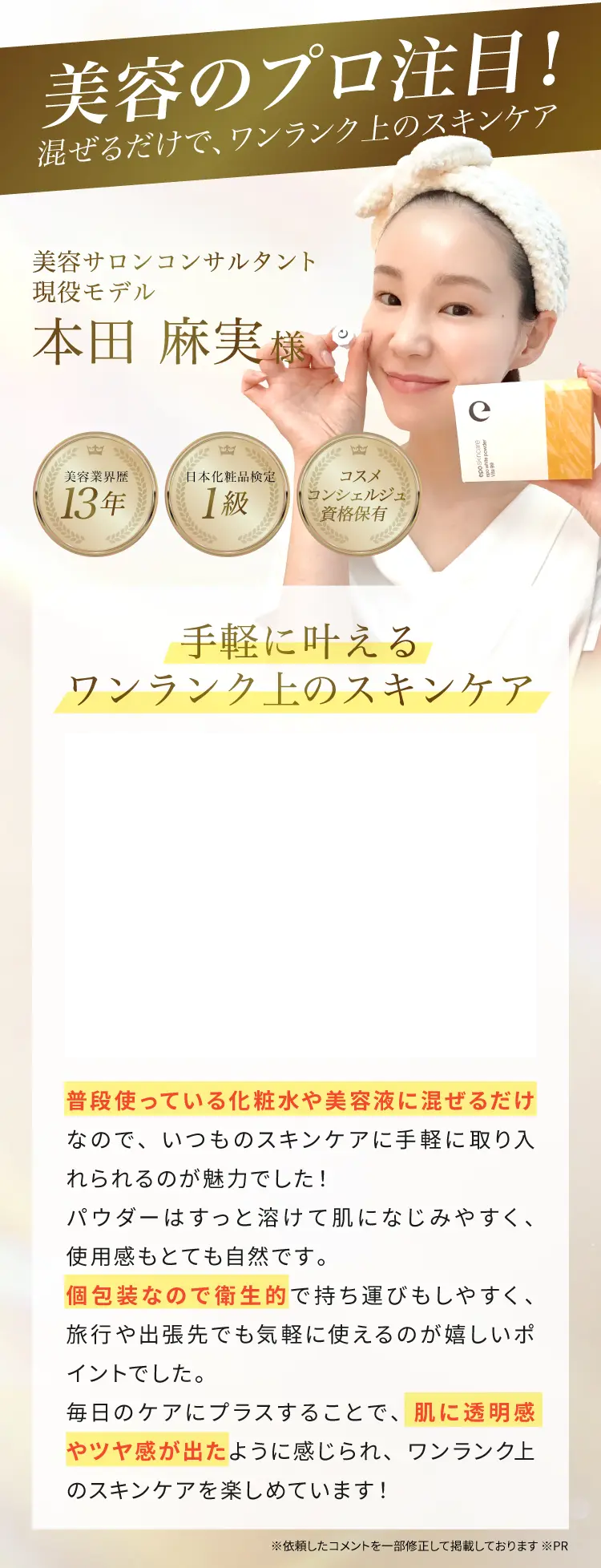 美容サロンコンサルタント・現役モデルの使用コメント。化粧水や美容液に混ぜるだけで手軽に使え、透明感やツヤ感のある肌印象を感じたとの個人の感想
