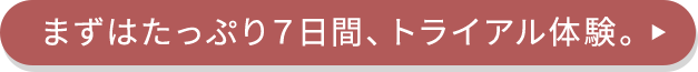 「まずはたっぷり7日間、トライアル体験」と書かれたボタン