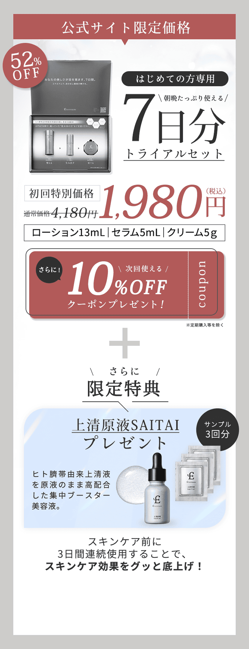 公式サイト限定価格。初めての方専用7日間トライアルセット。通常価格4,180円が初回限定特別価格で1,980円。内容はローション13mL、セラム5mL、クリーム5g。さらに次回使える10％オフクーポンをプレゼント。送料無料。
