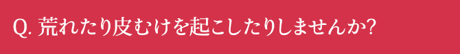 荒れたり皮むけを起こしたりしませんか？