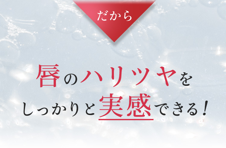 だから　唇のハリツヤをしっかりと実感できる!