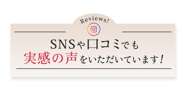 SNSゃ口コミでも実感の声をいただいています!