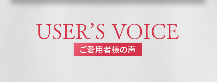 USER'S VOICE　ご愛用者様の声
