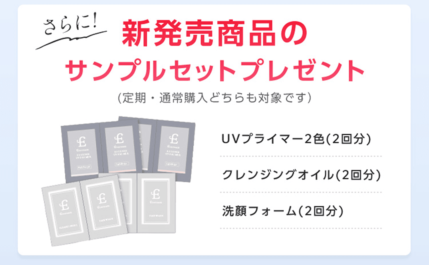 さらに、新発売商品のサンプルセットプレゼント（定期・通常購入どちらも対象です。）UVプライマー2色（2回分）、クレンジングオイル（2回分）、洗顔フォーム（2回分）