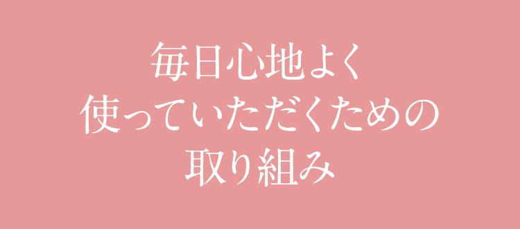 毎日心地よく使っていただくための取り組み