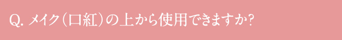 メイク(口紅)の上から使用できますか?