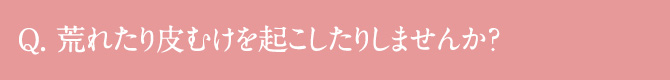 荒れたり皮むけを起こしたりしませんか?