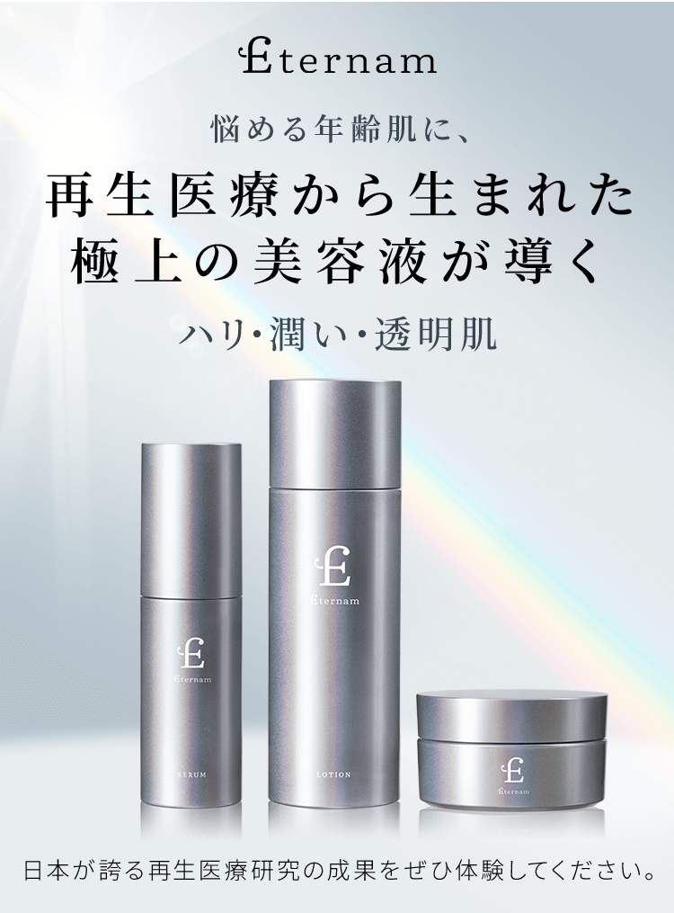 Eternam 悩める年齢肌に、再生医療から生まれた極上の美容液が導くハリ・潤い・透明肌 日本が誇る再生医療研究の成果をぜひ体験してください。