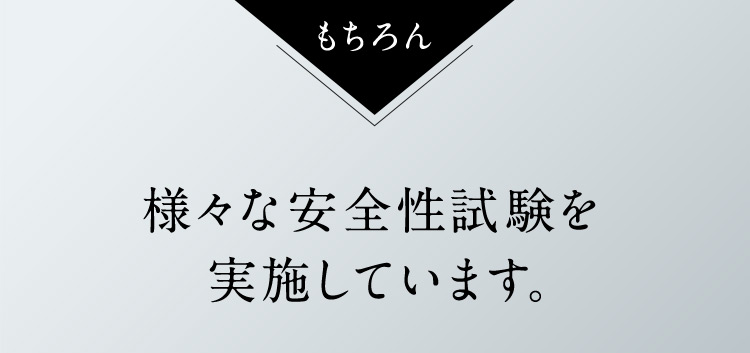 もちろん　様々な安全性試験を実施しています。