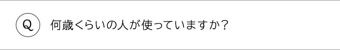 何歳くらいの人が使っていますか？