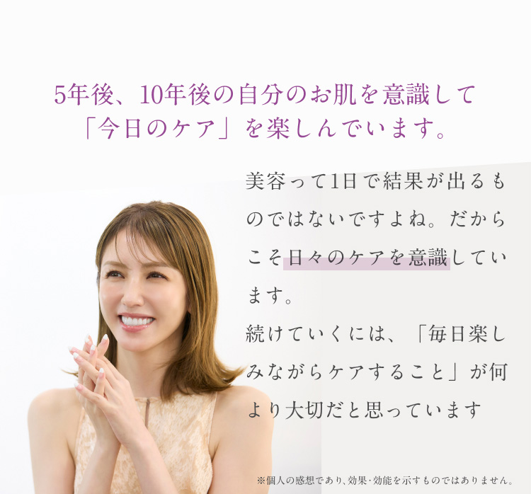 5年後、10年後の自分のお肌を意識して「今日のケア」を楽しんでいます。