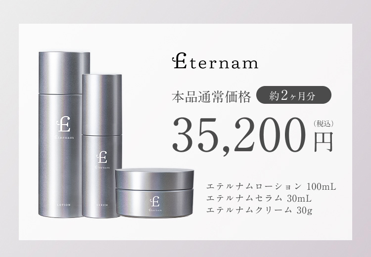 本品通常価格 約2ヶ月分 35,200円　エテルナムローション 100mL　エテルナムセラム 30mL　エテルナムクリーム 30g