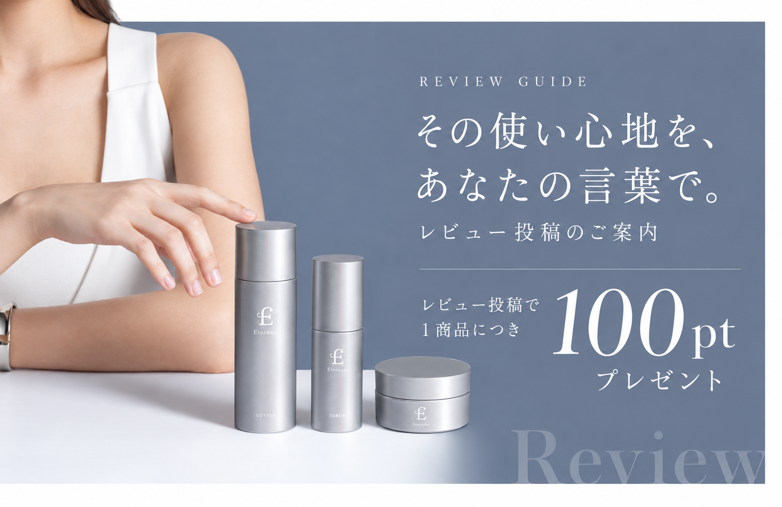 レビュー投稿のご案内。その使い心地を、あなたの言葉で。レビュー投稿で1商品につき100ポイントプレゼント。