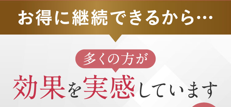 お得に継続できるから…多くの方が効果を実感しています