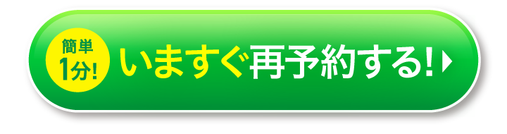 緑色ボタン「1分！いますぐ再予約する！」