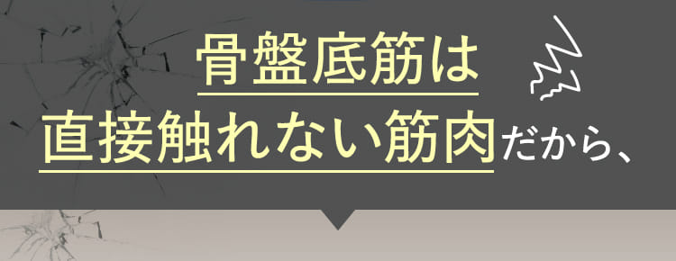 骨盤底筋は直接触れない筋肉だから、