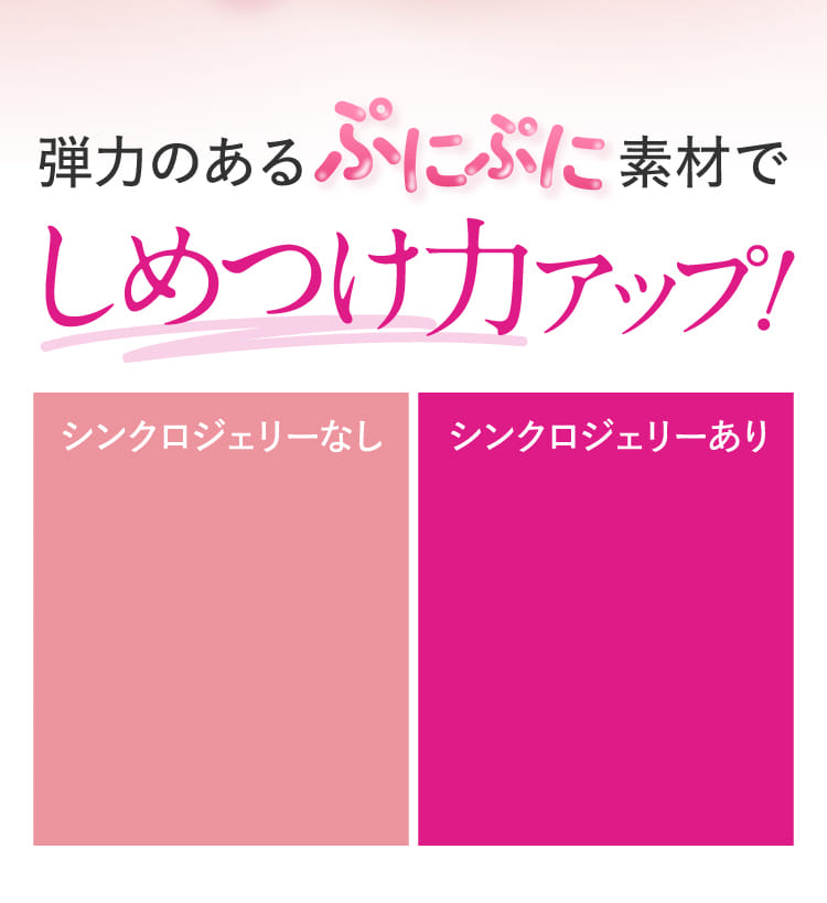 弾力のあるぷにぷに素材でしめつけ力アップ！