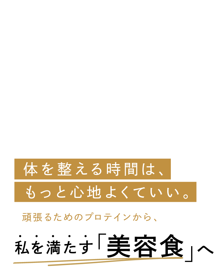 体を整える時間は、もっと心地よくていい。頑張るためのプロテインから、私を満たす美容食へ