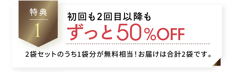 初回も2回目以降もずっと50%OFF 2袋セットのうち1袋分が無料相当！お届けは合計2袋です。