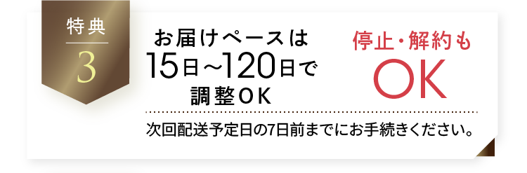 お届けペースはお届け間隔は15日〜120日で調整OK 停止・解約もOK 次回配送予定日の7日前までにお手続きください。