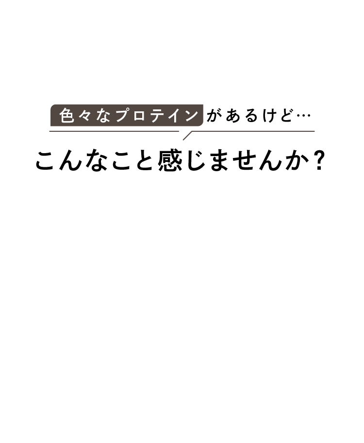 色々なプロテインがあるけど…こんなこと感じませんか？