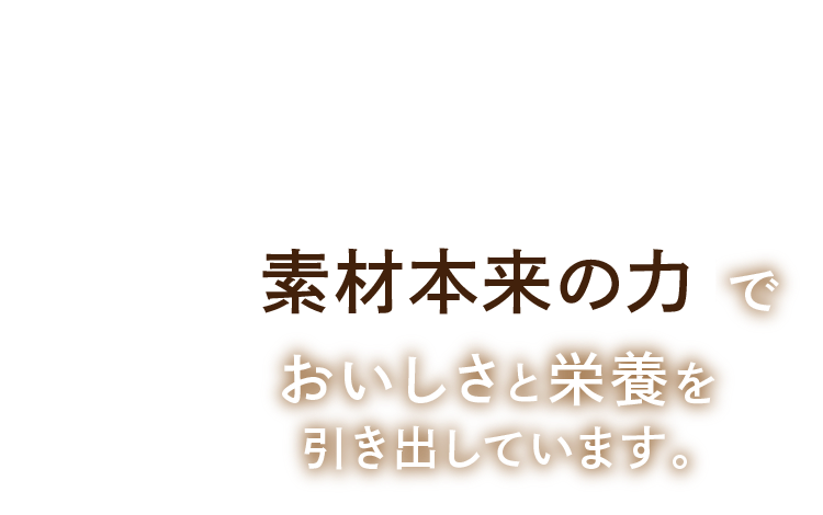 大豆も、雑穀も、黒糖も。ひとつずつに、入れた理由があります。素材本来の力でおいしさと栄養を引き出しています。