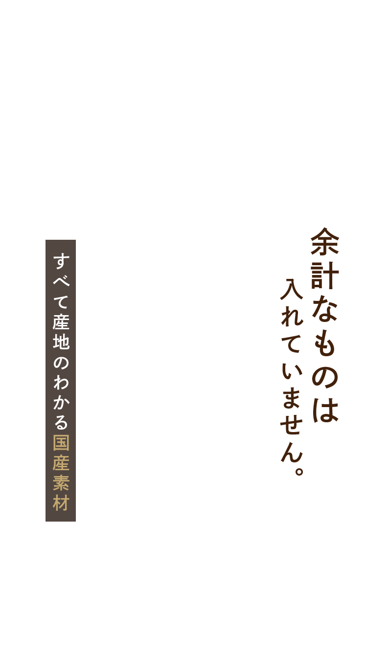 余計なものは入れていません。すべて産地のわかる国産素材