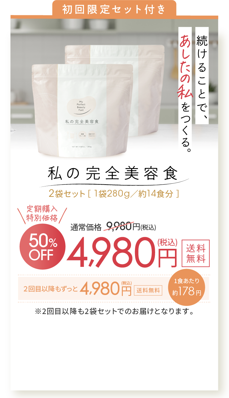 初回限定セット付き 続けることで、あしたの私をつくる。私の完全美容食 2袋セット［ 1袋280g／約14食分 ］ 4,980円(税込) 送料無料 定期購入特別価格 50%OFF 2回目以降もずっと50%OFF