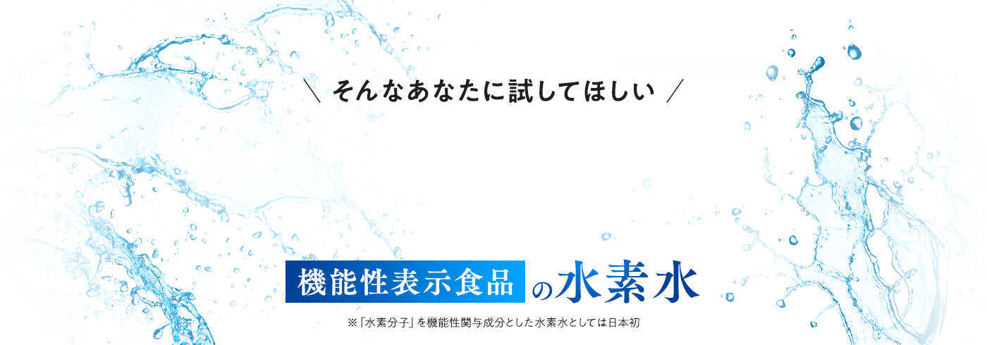 そんなあなたに試してほしい。日本初 機能性表示食品の水素水