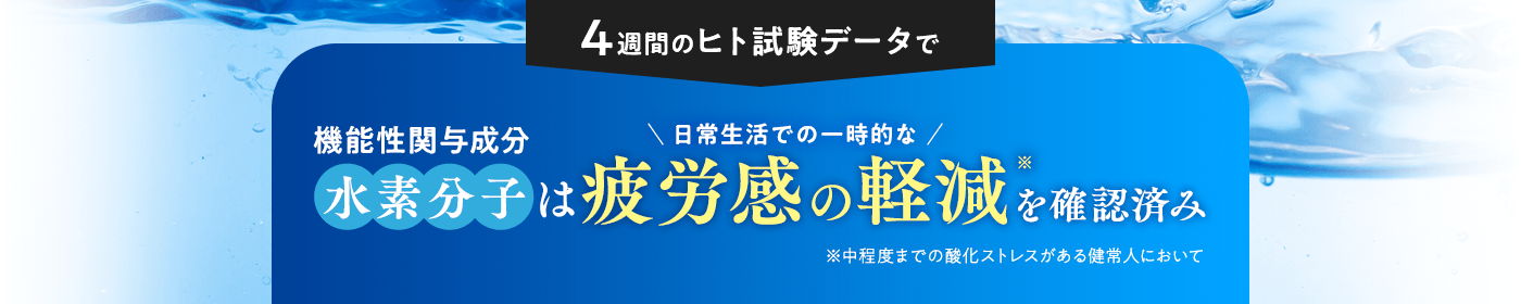 4週間のヒト試験データで…機能性関与成分水素分子は日常生活での一時的な疲労感の軽減を確認済み