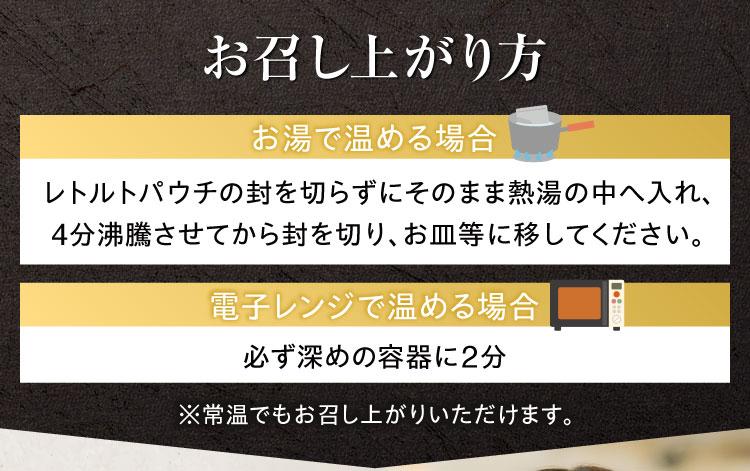 【お召し上がり方】お湯で温める場合｜レトルトパウチの封を切らずにそのまま熱湯の中へ入れ、4分沸騰させてから封を切り、お皿等に移してください。/電子レンジの場合｜必ず深めの容器に2分。 ※常温でもお召し上がりいただけます。