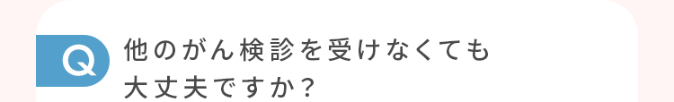 他のがん検診を受けなくても大丈夫ですか？