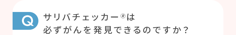 サリバチェッカーは必ずがんを発見できるのですか？