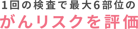 1回の検査で最大6部位のがんリスクを評価