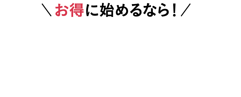 お得に始めるなら！