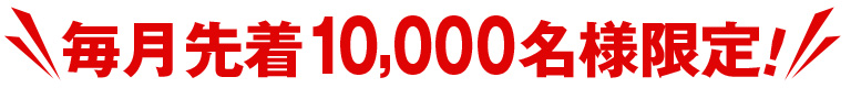 毎月先着10000名様限定！