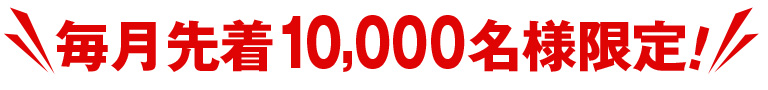 毎月先着10000名様限定！